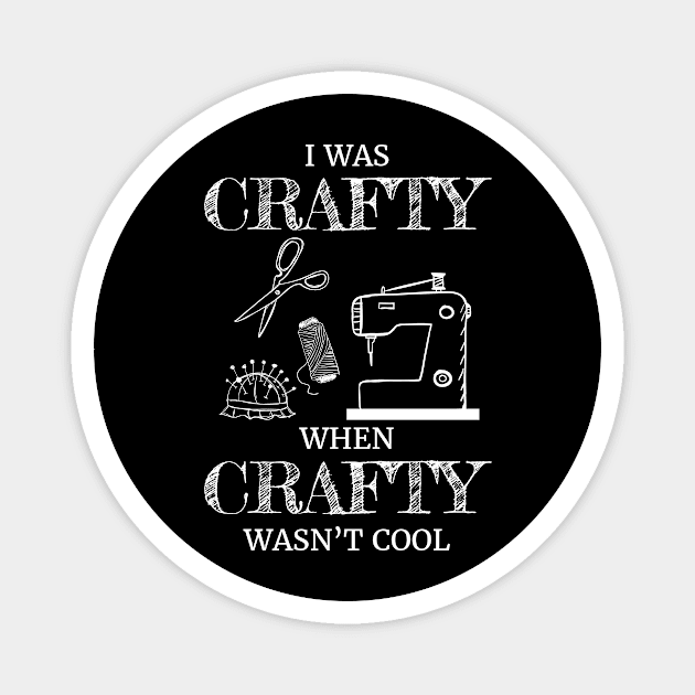 I Was Crafty When Crafty Wasn't Cool Crafting Gift Magnet by Tracy